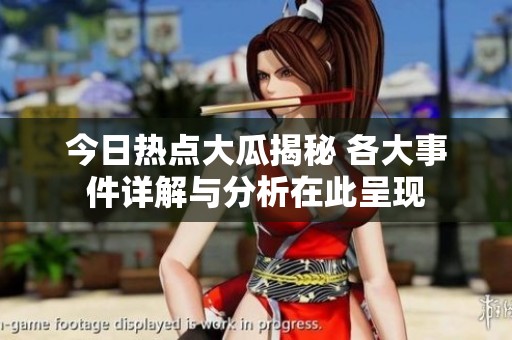 今日熱點大瓜揭秘 各大事件詳解與分析在此呈現(xiàn)