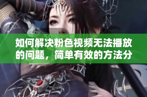 如何解決粉色視頻無法播放的問題，簡單有效的方法分享