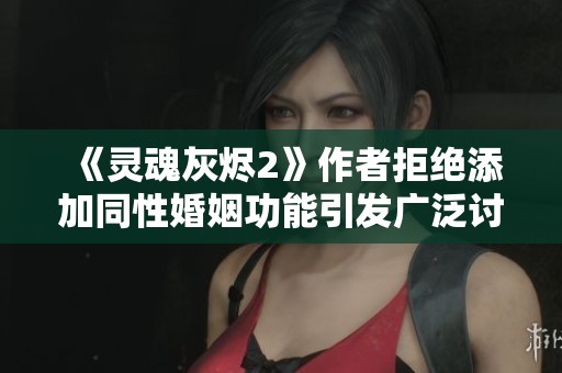《靈魂灰燼2》作者拒絕添加同性婚姻功能引發(fā)廣泛討論