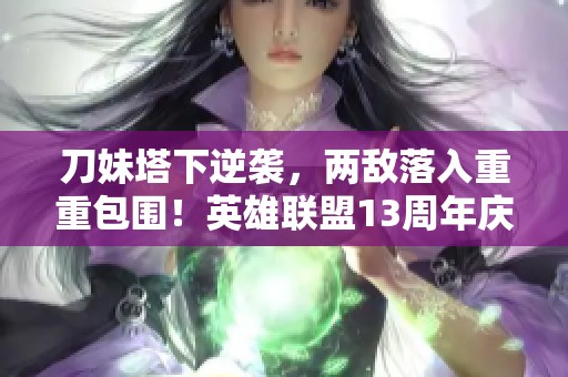 刀妹塔下逆襲，兩敵落入重重包圍！英雄聯(lián)盟13周年慶精彩回顧