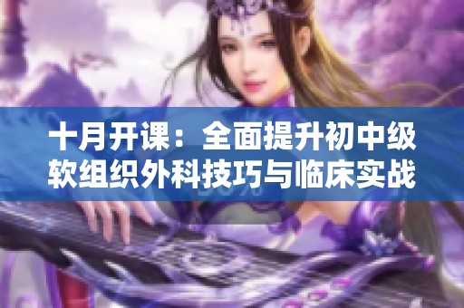十月開課：全面提升初中級軟組織外科技巧與臨床實戰(zhàn)能力