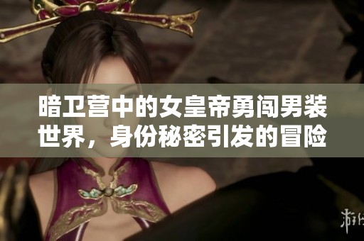 暗衛(wèi)營中的女皇帝勇闖男裝世界，身份秘密引發(fā)的冒險(xiǎn)故事