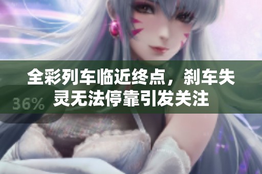 全彩列車臨近終點(diǎn),剎車失靈無法停靠引發(fā)關(guān)注 全彩列車臨近終點(diǎn),剎車失靈無法??恳l(fā)關(guān)注