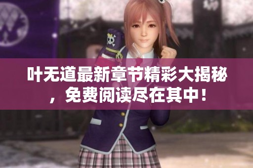 葉無道最新章節(jié)精彩大揭秘，免費(fèi)閱讀盡在其中！