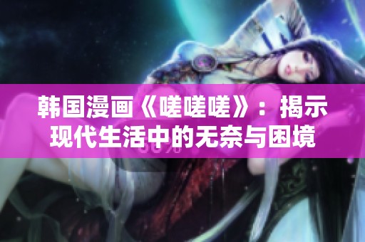韓國漫畫《嗟嗟嗟》：揭示現(xiàn)代生活中的無奈與困境