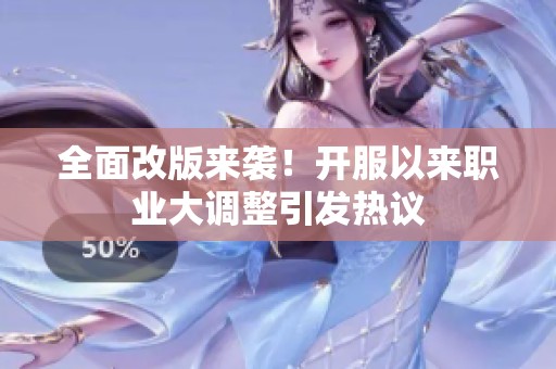 全面改版來襲！開服以來職業(yè)大調整引發(fā)熱議