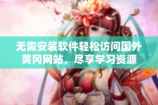 無(wú)需安裝軟件輕松訪問(wèn)國(guó)外黃岡網(wǎng)站，盡享學(xué)習(xí)資源