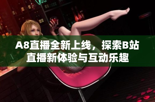 A8直播全新上線，探索B站直播新體驗與互動樂趣
