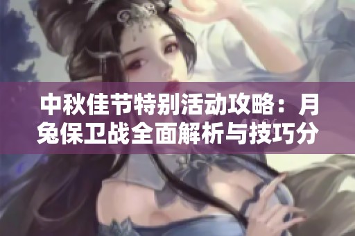中秋佳節(jié)特別活動攻略：月兔保衛(wèi)戰(zhàn)全面解析與技巧分享