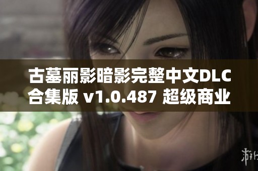 古墓麗影暗影完整中文DLC合集版 v1.0.487 超級(jí)商業(yè)破解版發(fā)布