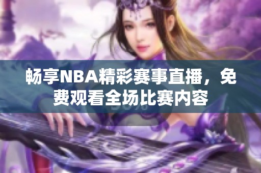 暢享NBA精彩賽事直播，免費觀看全場比賽內(nèi)容
