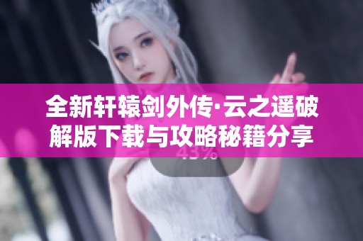 全新軒轅劍外傳·云之遙破解版下載與攻略秘籍分享