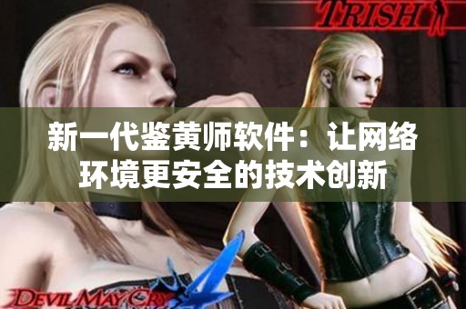 新一代鑒黃師軟件：讓網(wǎng)絡環(huán)境更安全的技術創(chuàng)新