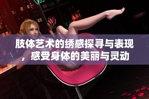 肢體藝術(shù)的繡感探尋與表現(xiàn)，感受身體的美麗與靈動