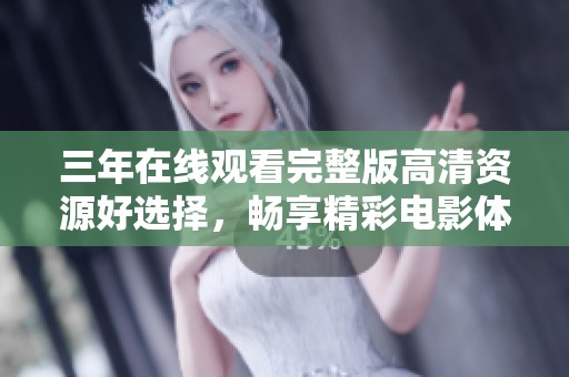 三年在線觀看完整版高清資源好選擇，暢享精彩電影體驗