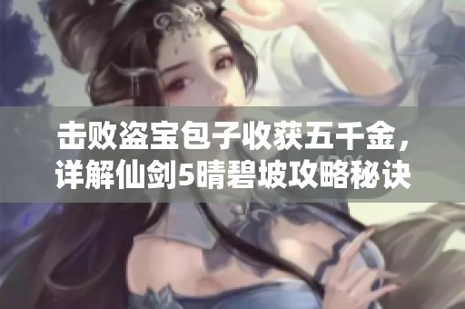 擊敗盜寶包子收獲五千金，詳解仙劍5晴碧坡攻略秘訣