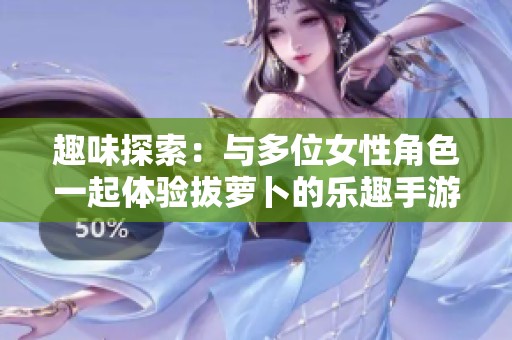 趣味探索：與多位女性角色一起體驗拔蘿卜的樂趣手游