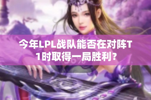 今年LPL戰(zhàn)隊(duì)能否在對(duì)陣T1時(shí)取得一局勝利？