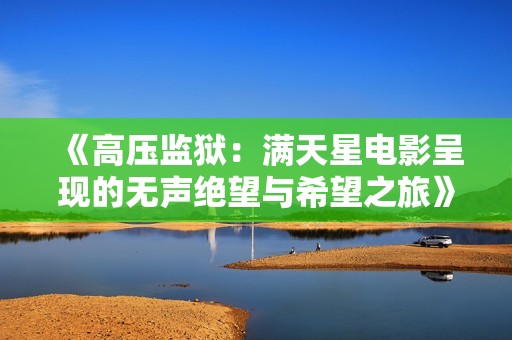 《高壓監(jiān)獄：滿天星電影呈現(xiàn)的無(wú)聲絕望與希望之旅》
