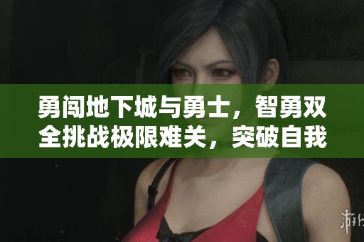 勇闖地下城與勇士，智勇雙全挑戰(zhàn)極限難關(guān)，突破自我再創(chuàng)新高
