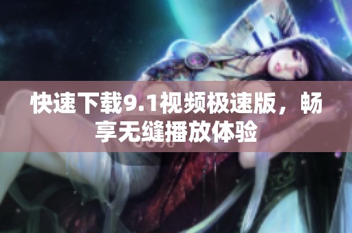 快速下載9.1視頻極速版，暢享無縫播放體驗