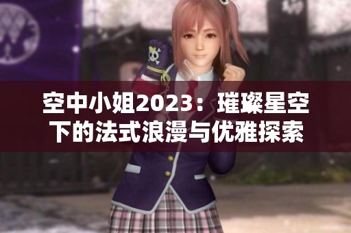 空中小姐2023：璀璨星空下的法式浪漫與優(yōu)雅探索