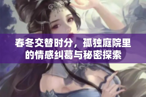 春冬交替時(shí)分，孤獨(dú)庭院里的情感糾葛與秘密探索
