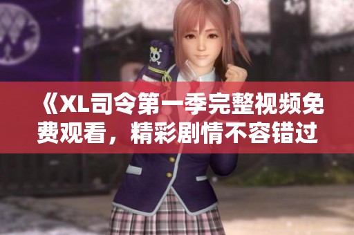 《XL司令第一季完整視頻免費觀看，精彩劇情不容錯過》