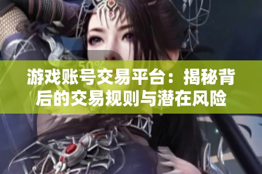 游戲賬號交易平臺：揭秘背后的交易規(guī)則與潛在風險