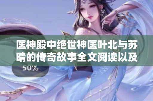 醫(yī)神殿中絕世神醫(yī)葉北與蘇晴的傳奇故事全文閱讀以及大結(jié)局揭秘
