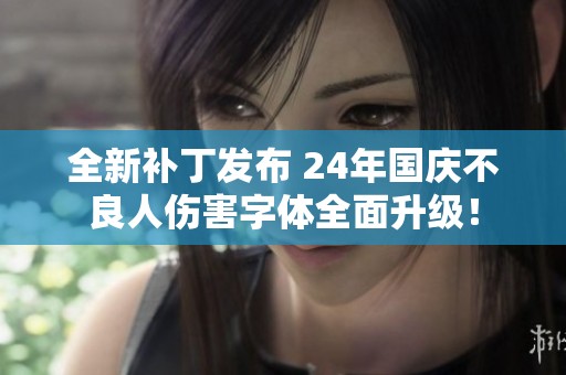 全新補(bǔ)丁發(fā)布 24年國(guó)慶不良人傷害字體全面升級(jí)！