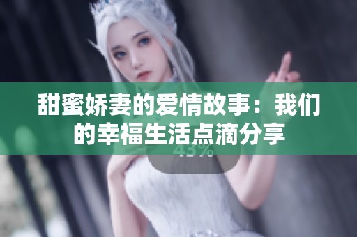 甜蜜嬌妻的愛情故事：我們的幸福生活點(diǎn)滴分享