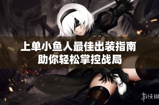上單小魚人最佳出裝指南 助你輕松掌控戰(zhàn)局