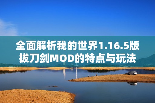 全面解析我的世界1.16.5版拔刀劍MOD的特點(diǎn)與玩法