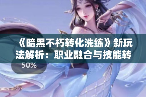 《暗黑不朽轉化洗練》新玩法解析：職業(yè)融合與技能轉移的全新體驗！