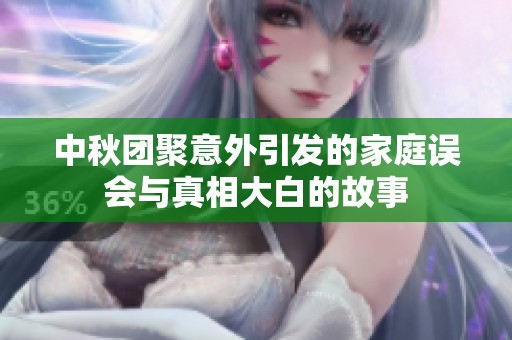 中秋團(tuán)聚意外引發(fā)的家庭誤會(huì)與真相大白的故事