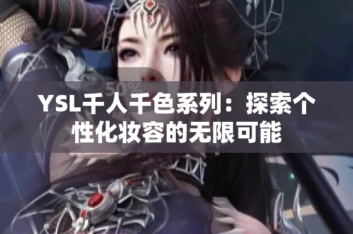 YSL千人千色系列：探索個(gè)性化妝容的無(wú)限可能