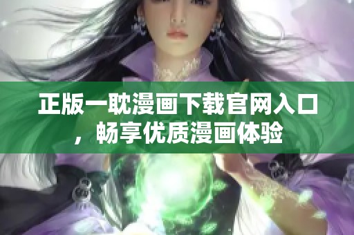 正版一耽漫畫下載官網(wǎng)入口，暢享優(yōu)質(zhì)漫畫體驗