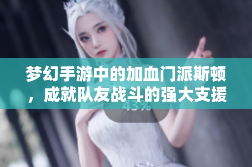 夢幻手游中的加血門派斯頓，成就隊友戰(zhàn)斗的強大支援力量