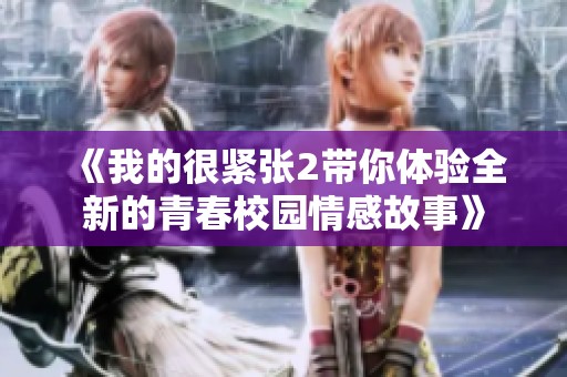 《我的很緊張2帶你體驗全新的青春校園情感故事》