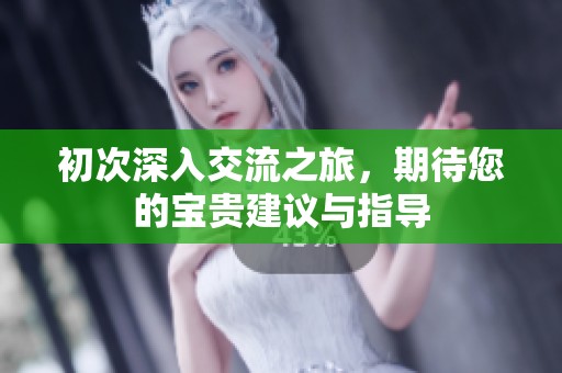 初次深入交流之旅，期待您的寶貴建議與指導