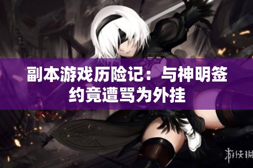 副本游戲歷險記：與神明簽約竟遭罵為外掛