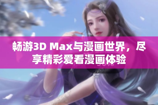 暢游3D Max與漫畫(huà)世界，盡享精彩愛(ài)看漫畫(huà)體驗(yàn)