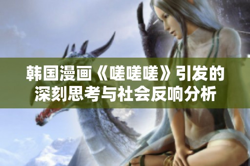 韓國漫畫《嗟嗟嗟》引發(fā)的深刻思考與社會(huì)反響分析
