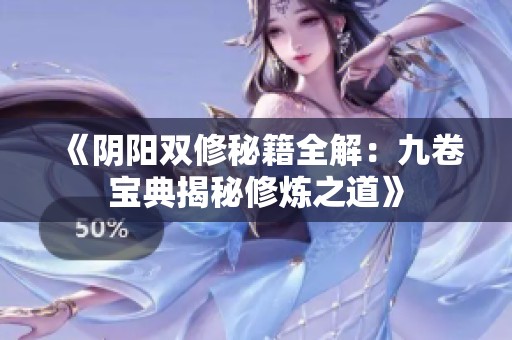 《陰陽雙修秘籍全解：九卷寶典揭秘修煉之道》