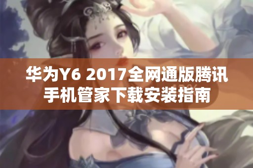 華為Y6 2017全網(wǎng)通版騰訊手機管家下載安裝指南