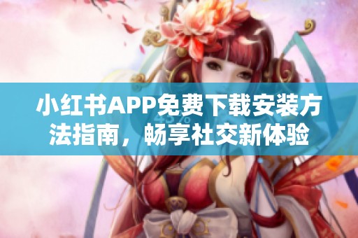 小紅書APP免費下載安裝方法指南，暢享社交新體驗