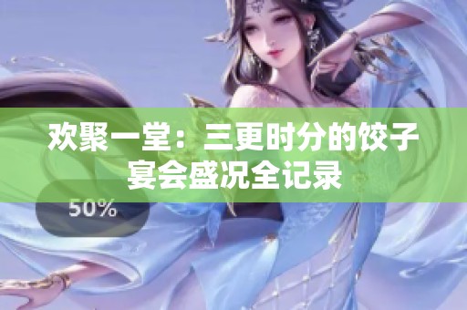 歡聚一堂：三更時(shí)分的餃子宴會(huì)盛況全記錄