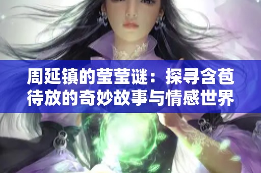 周延鎮(zhèn)的瑩瑩謎：探尋含苞待放的奇妙故事與情感世界