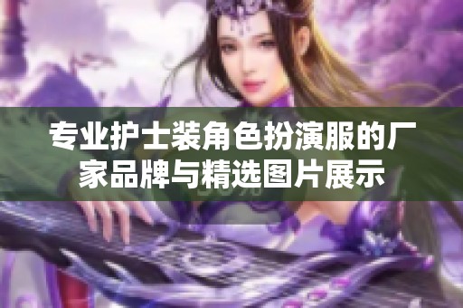 專業(yè)護(hù)士裝角色扮演服的廠家品牌與精選圖片展示